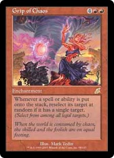 Grip of Chaos
 Whenever a spell or ability is put onto the stack, if it has a single target, reselect its target at random. (Select from among all legal targets.)